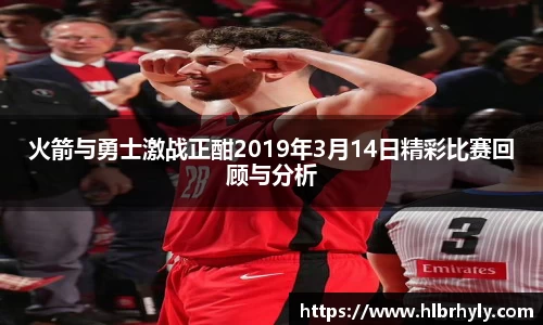 火箭与勇士激战正酣2019年3月14日精彩比赛回顾与分析